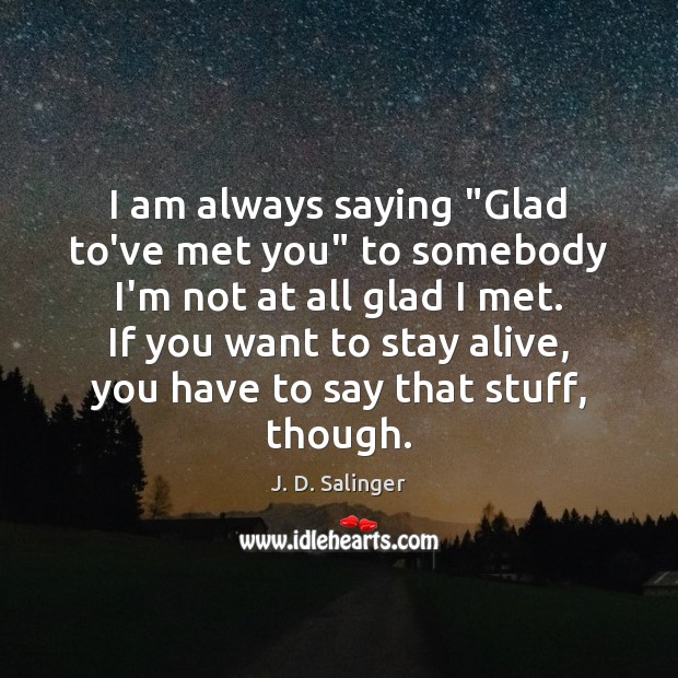 I am always saying “Glad to’ve met you” to somebody I’m not J. D. Salinger Picture Quote