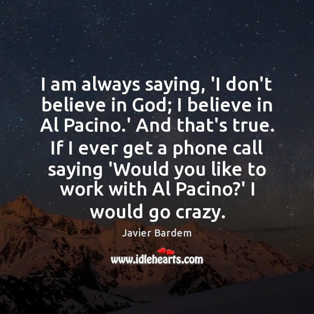 I am always saying, ‘I don’t believe in God; I believe in Javier Bardem Picture Quote