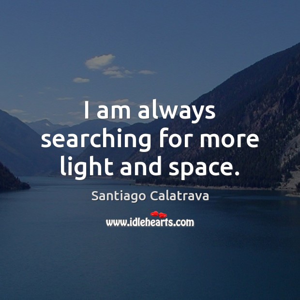 I am always searching for more light and space. Santiago Calatrava Picture Quote