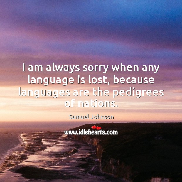 I am always sorry when any language is lost, because languages are Samuel Johnson Picture Quote