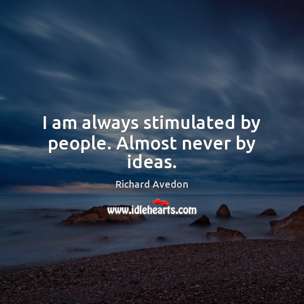I am always stimulated by people. Almost never by ideas. Richard Avedon Picture Quote