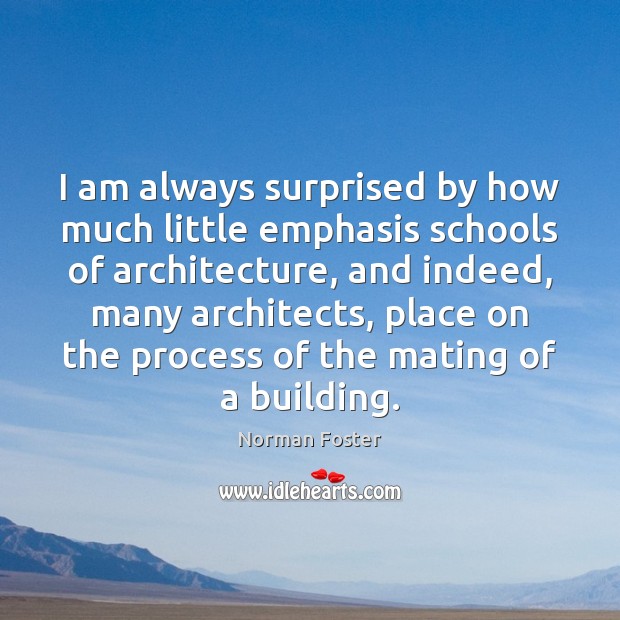 I am always surprised by how much little emphasis schools of architecture, Norman Foster Picture Quote