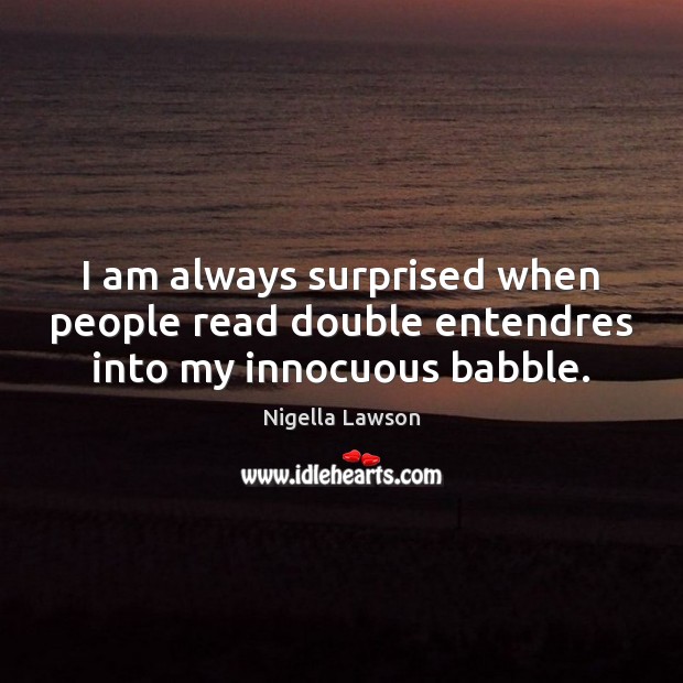 I am always surprised when people read double entendres into my innocuous babble. Nigella Lawson Picture Quote