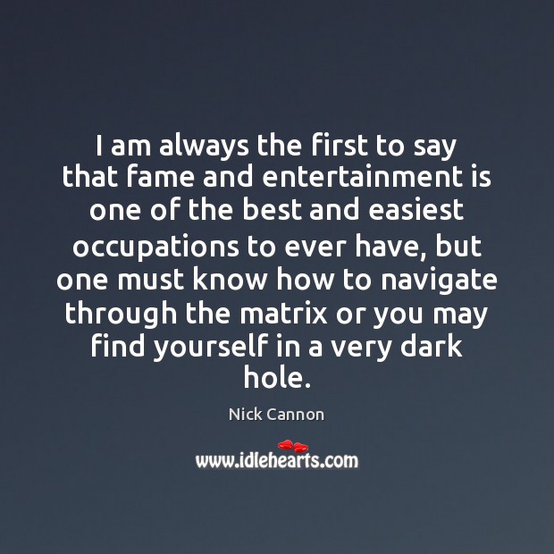 I am always the first to say that fame and entertainment is Nick Cannon Picture Quote