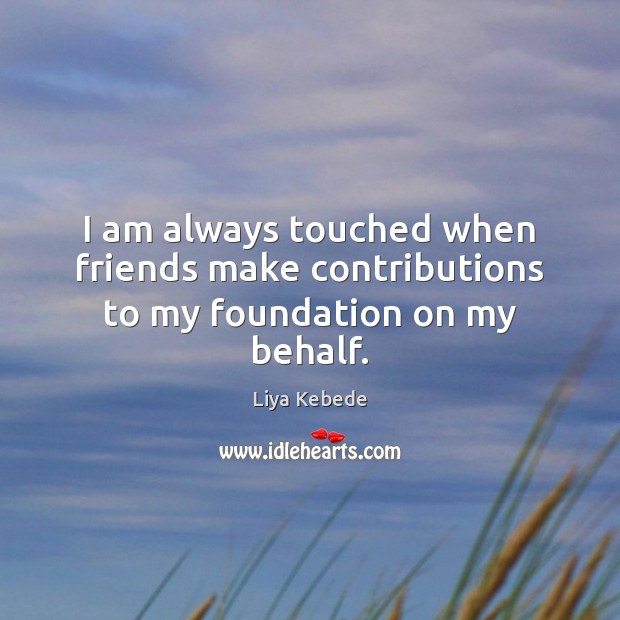 I am always touched when friends make contributions to my foundation on my behalf. Liya Kebede Picture Quote