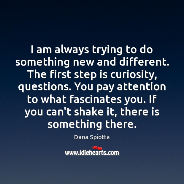 I am always trying to do something new and different. The first Dana Spiotta Picture Quote