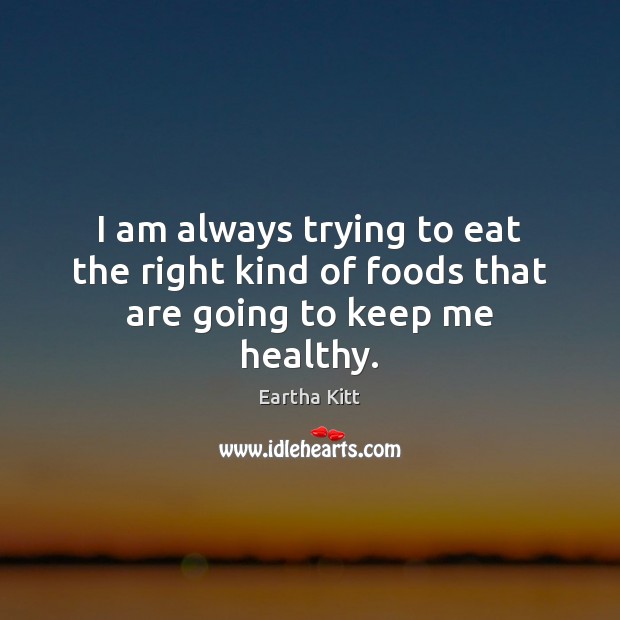 I am always trying to eat the right kind of foods that are going to keep me healthy. Eartha Kitt Picture Quote