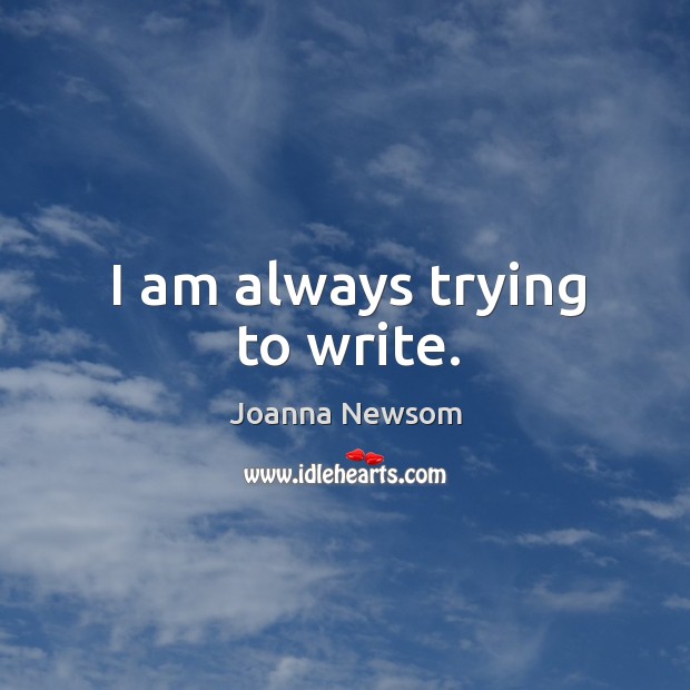 I am always trying to write. Joanna Newsom Picture Quote