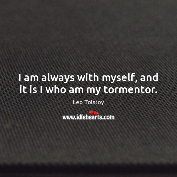 I am always with myself, and it is I who am my tormentor. Image