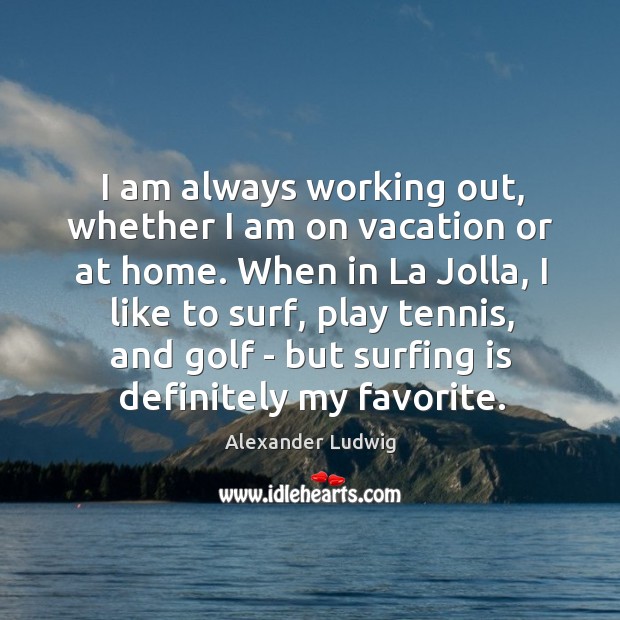 I am always working out, whether I am on vacation or at Alexander Ludwig Picture Quote
