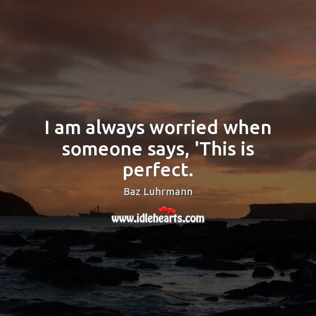I am always worried when someone says, ‘This is perfect. Baz Luhrmann Picture Quote