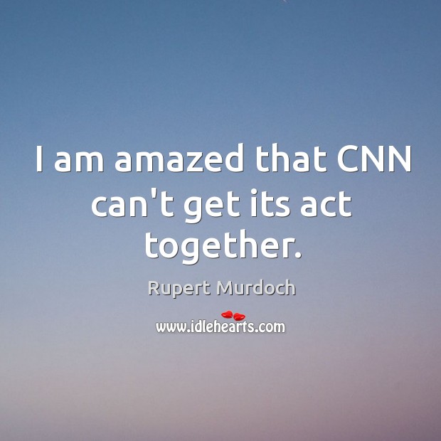 I am amazed that CNN can’t get its act together. Rupert Murdoch Picture Quote