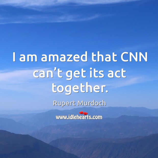 I am amazed that cnn can’t get its act together. Rupert Murdoch Picture Quote