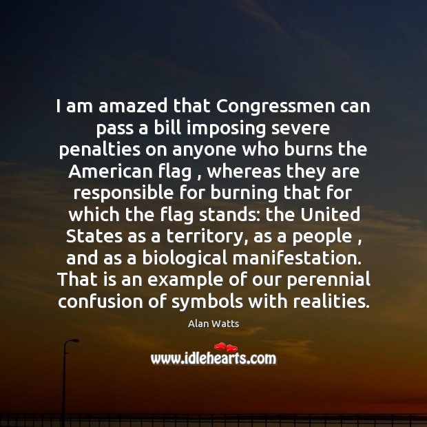 I am amazed that Congressmen can pass a bill imposing severe penalties Alan Watts Picture Quote