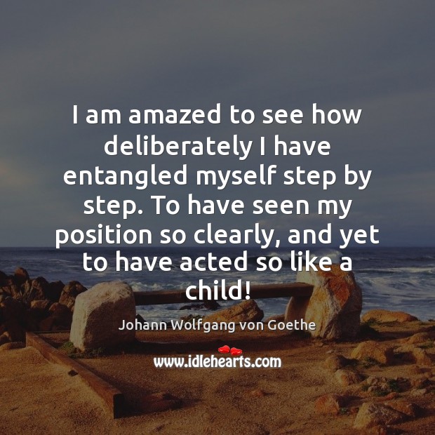 I am amazed to see how deliberately I have entangled myself step Johann Wolfgang von Goethe Picture Quote