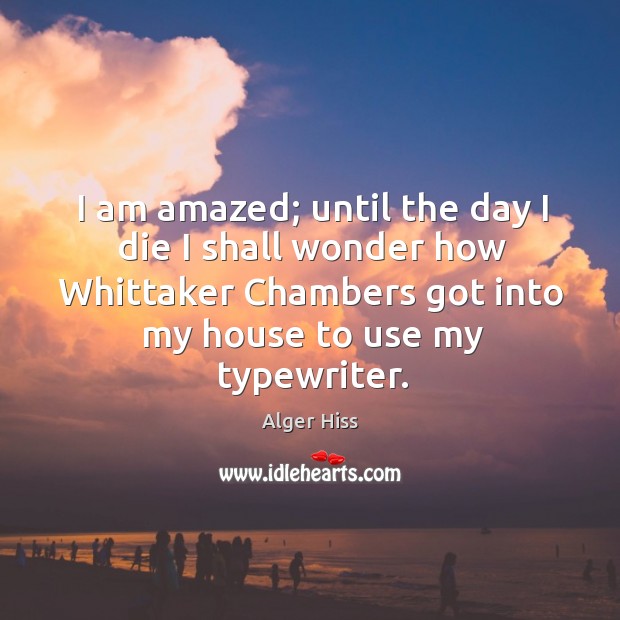 I am amazed; until the day I die I shall wonder how whittaker chambers got into my house to use my typewriter. Image