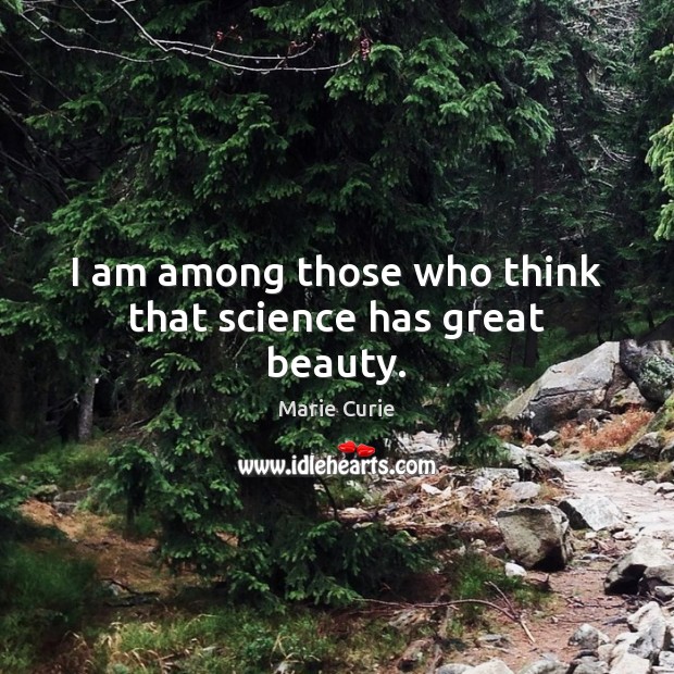 I am among those who think that science has great beauty. Marie Curie Picture Quote