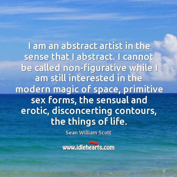 I am an abstract artist in the sense that I abstract. I Sean William Scott Picture Quote