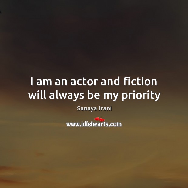I am an actor and fiction will always be my priority Priority Quotes Image