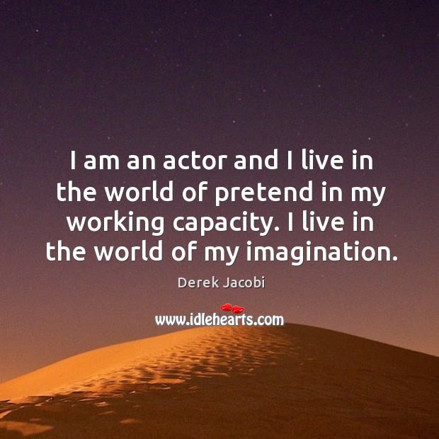 I am an actor and I live in the world of pretend in my working capacity. Derek Jacobi Picture Quote