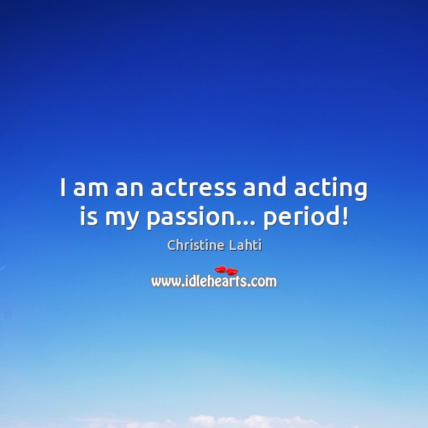 I am an actress and acting is my passion… period! Image