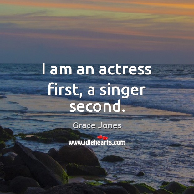 I am an actress first, a singer second. Grace Jones Picture Quote