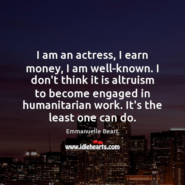 I am an actress, I earn money, I am well-known. I don’t Emmanuelle Beart Picture Quote