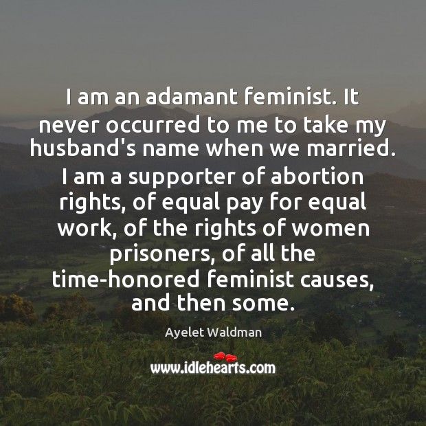 I am an adamant feminist. It never occurred to me to take Ayelet Waldman Picture Quote