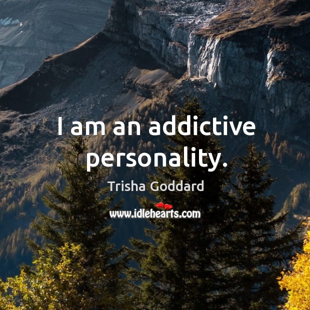 I am an addictive personality. Trisha Goddard Picture Quote