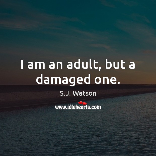 I am an adult, but a damaged one. S.J. Watson Picture Quote