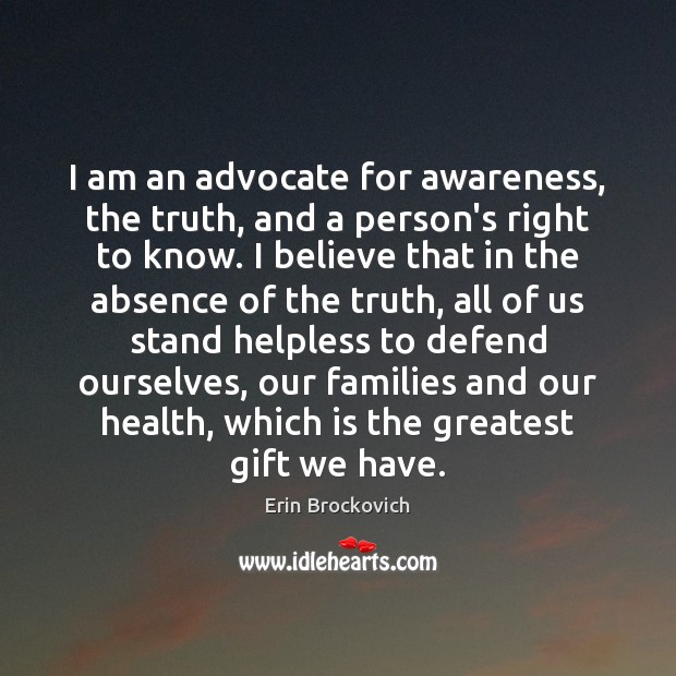 I am an advocate for awareness, the truth, and a person’s right Erin Brockovich Picture Quote