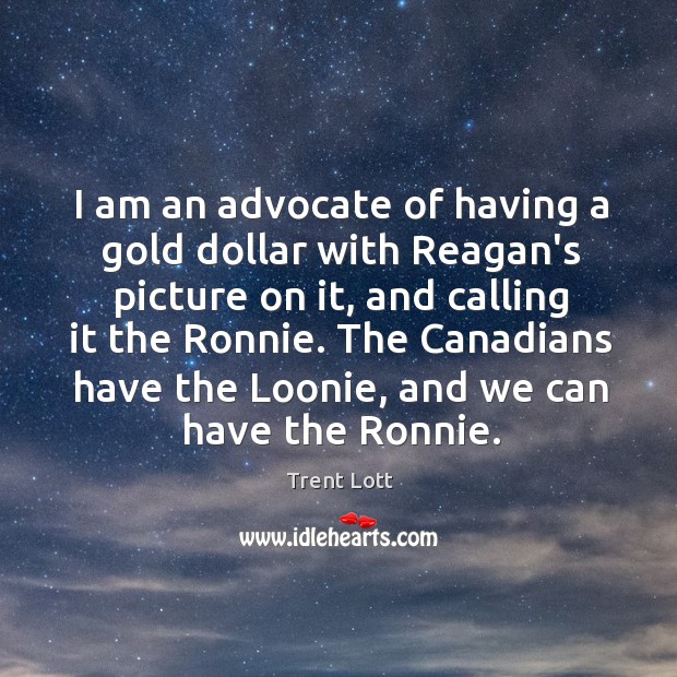 I am an advocate of having a gold dollar with Reagan’s picture Trent Lott Picture Quote