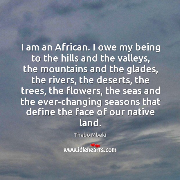 I am an African. I owe my being to the hills and Thabo Mbeki Picture Quote