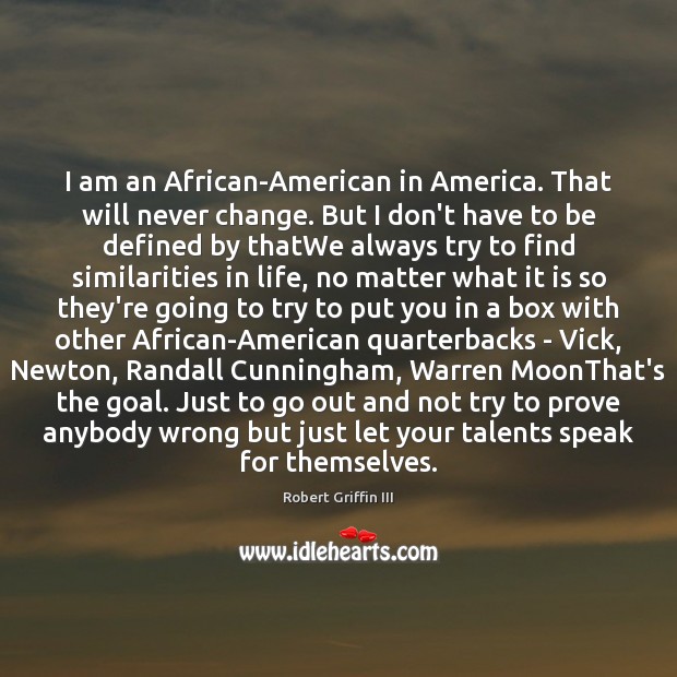 I am an African-American in America. That will never change. But I Robert Griffin III Picture Quote