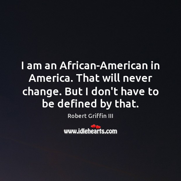 I am an African-American in America. That will never change. But I Robert Griffin III Picture Quote