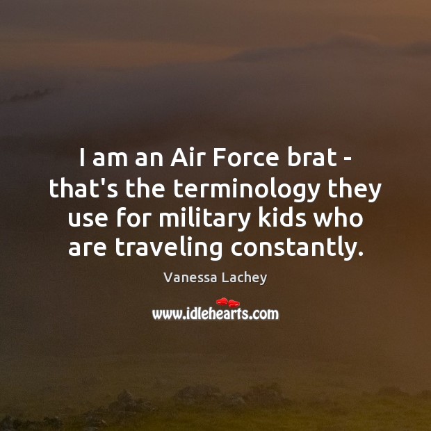 I am an Air Force brat – that’s the terminology they use Vanessa Lachey Picture Quote