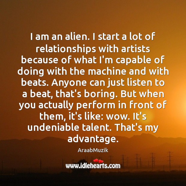 I am an alien. I start a lot of relationships with artists AraabMuzik Picture Quote
