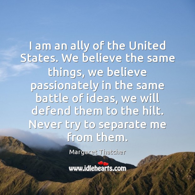 I am an ally of the United States. We believe the same Margaret Thatcher Picture Quote