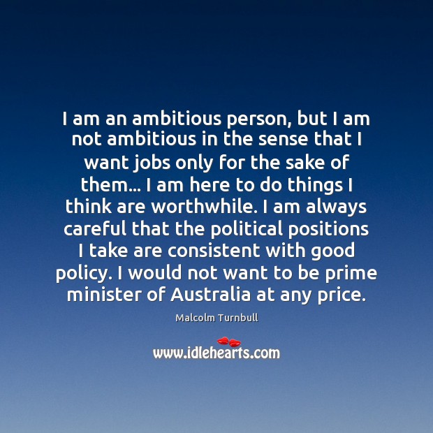 I am an ambitious person, but I am not ambitious in the Malcolm Turnbull Picture Quote