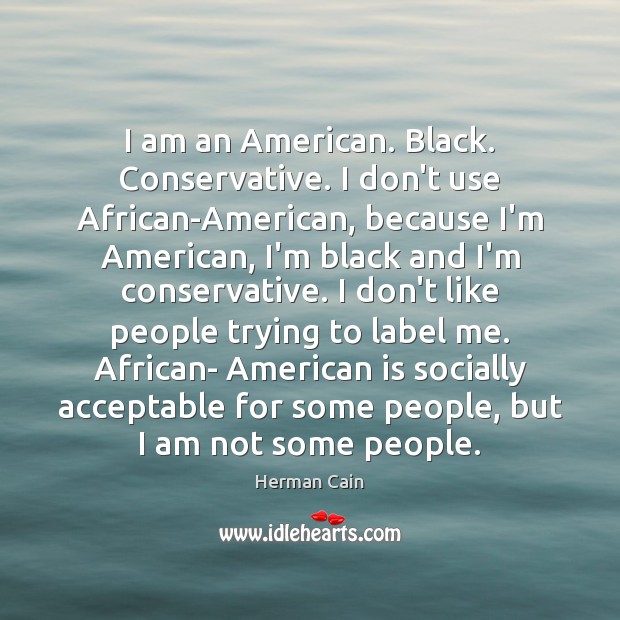 I am an American. Black. Conservative. I don’t use African-American, because I’m Herman Cain Picture Quote