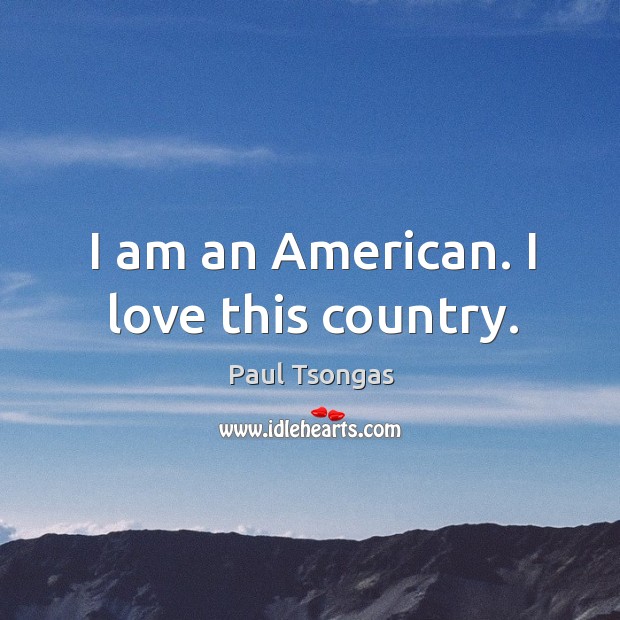 I am an american. I love this country. Paul Tsongas Picture Quote