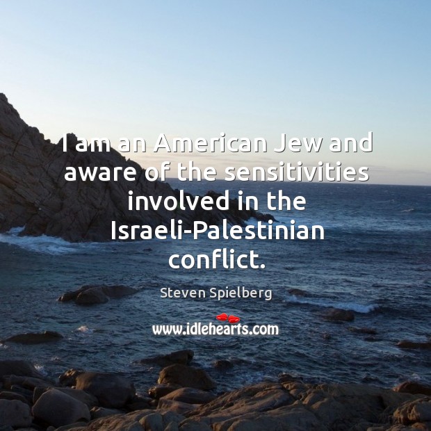I am an american jew and aware of the sensitivities involved in the israeli-palestinian conflict. Steven Spielberg Picture Quote
