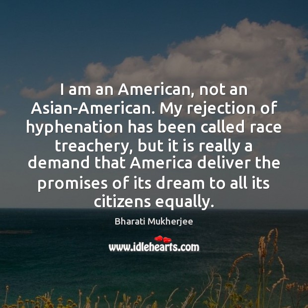I am an American, not an Asian-American. My rejection of hyphenation has Bharati Mukherjee Picture Quote