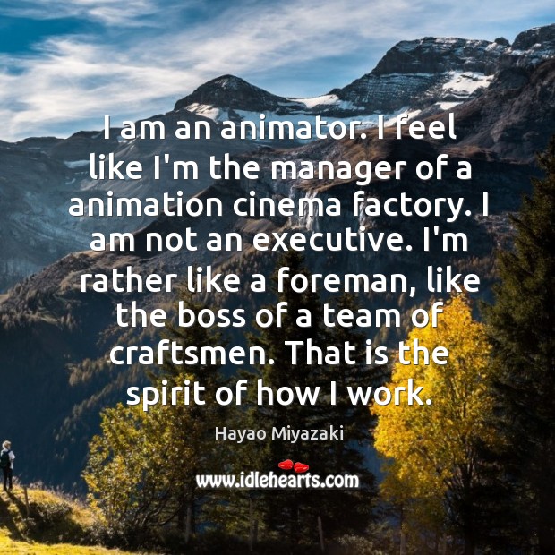 I am an animator. I feel like I’m the manager of a Image