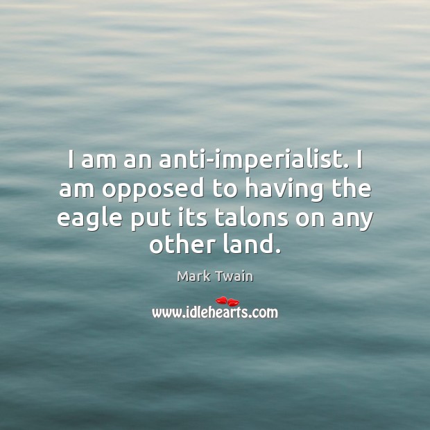 I am an anti-imperialist. I am opposed to having the eagle put Image