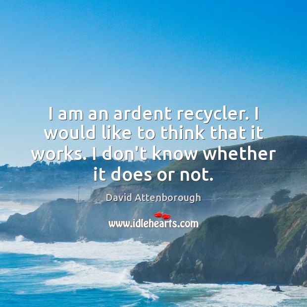 I am an ardent recycler. I would like to think that it David Attenborough Picture Quote