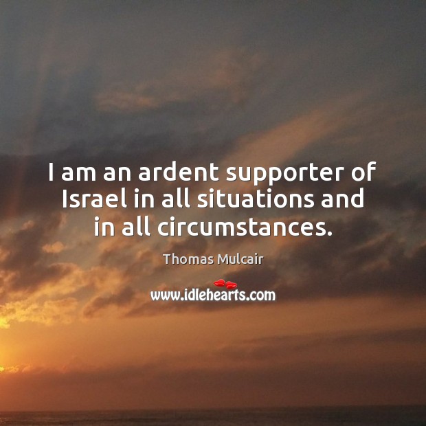 I am an ardent supporter of Israel in all situations and in all circumstances. Thomas Mulcair Picture Quote