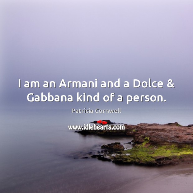 I am an Armani and a Dolce & Gabbana kind of a person. 