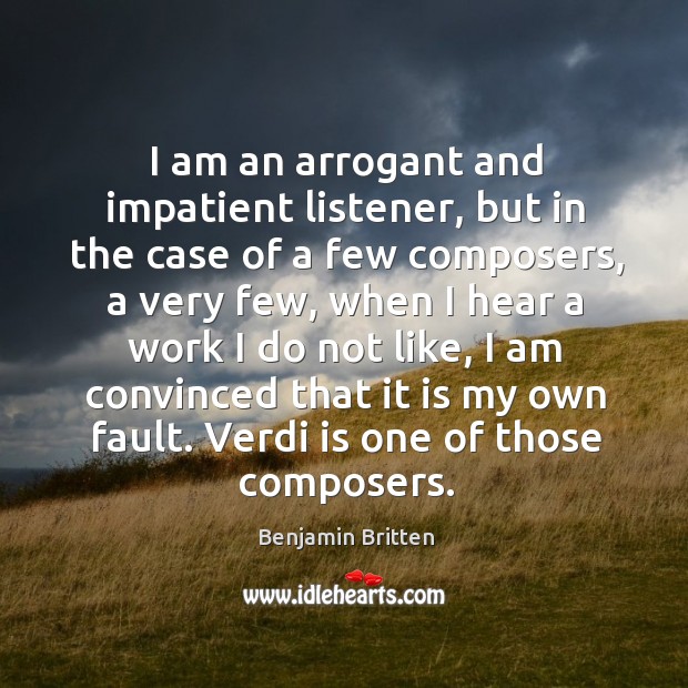 I am an arrogant and impatient listener, but in the case of Benjamin Britten Picture Quote