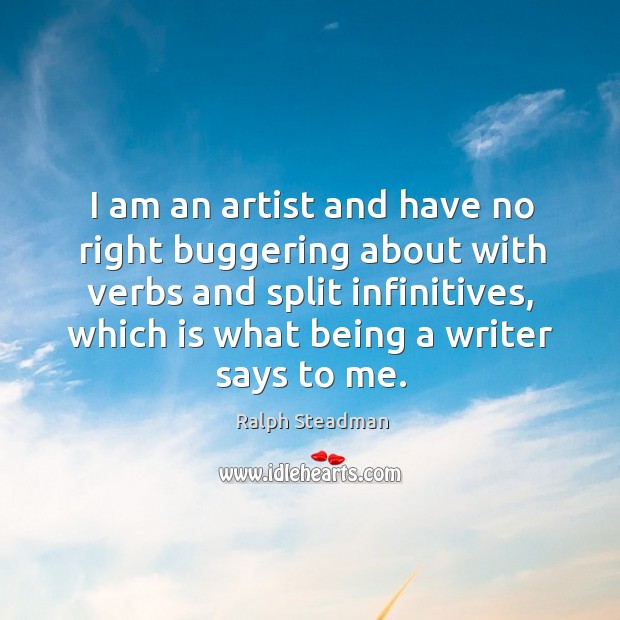 I am an artist and have no right buggering about with verbs and split infinitives, which is what being a writer says to me. Ralph Steadman Picture Quote